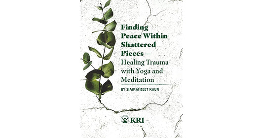 Finding Peace Within Shattered Pieces - Healing Trauma With Yoga and Meditation by Simranjeet Kaur